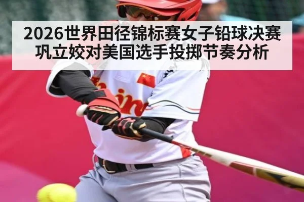 2026世界田径锦标赛女子铅球决赛巩立姣对美国选手投掷节奏分析