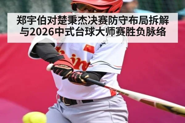 郑宇伯对楚秉杰决赛防守布局拆解与2026中式台球大师赛胜负脉络